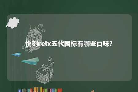 悦刻relx五代国标有哪些口味？ 