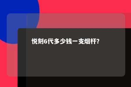 悦刻6代多少钱一支烟杆？ 